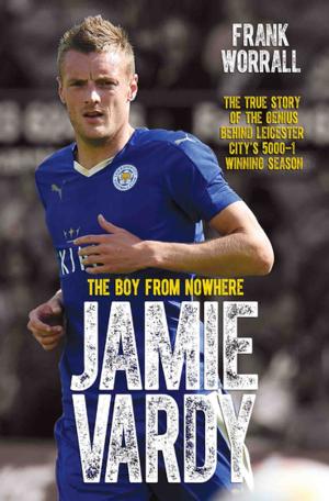 Cover of the book Jamie Vardy - The Boy from Nowhere: The True Story of the Genius Behind Leicester City's 5000-1 Winning Season by Ian Dickens