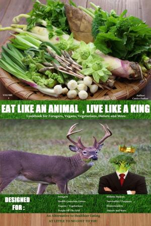 Cover of Eat Like an Animal, Live Like a King Cookbook for Foragers, Vegans, Vegetarians, Dieters and More
