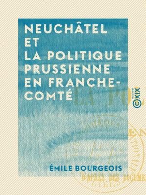 Cover of the book Neuchâtel et la politique prussienne en Franche-Comté by Eugène-Melchior de Vogüé