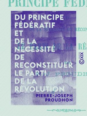 Cover of the book Du principe fédératif et de la nécessité de reconstituer le parti de la révolution by Rodolphe Reuss