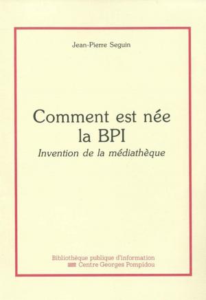 Cover of the book Comment est née la Bpi by Claude Poissenot, Martine Burgos, Jean-Marie Privat, Anne-Marie Bertrand