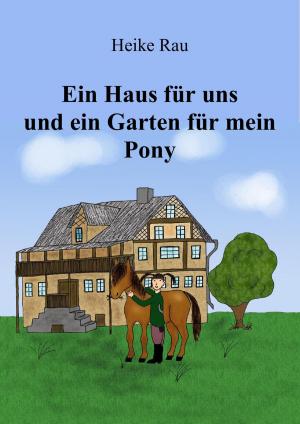 Cover of the book Ein Haus für uns und ein Garten für mein Pony by Rebecca Hünicke