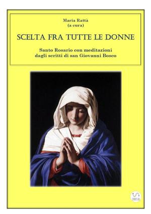 bigCover of the book Scelta fra tutte le donne - Santo Rosario meditazioni dagli scritti di san Giovanni Bosco by 