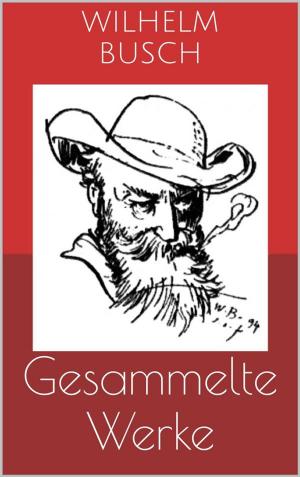 Cover of the book Gesammelte Werke (Vollständige und illustrierte Ausgaben: Max und Moritz, Plisch und Plum, Tobias Knopp u.v.m.) by Wilhelm Busch