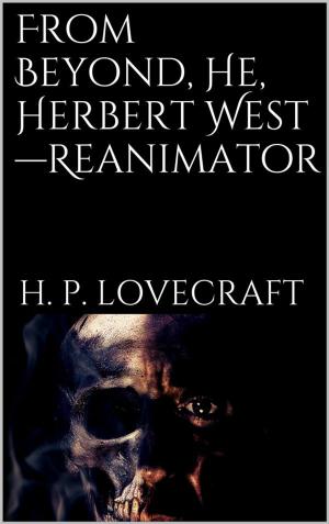 Cover of the book From Beyond, He, Herbert West—Reanimator by Betwixt Magazine