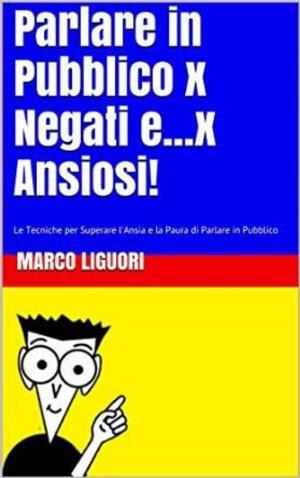 Cover of the book Parlare in Pubblico per Negati...e x Ansiosi by Marco Liguori