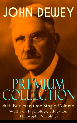 Cover of JOHN DEWEY Premium Collection – 40+ Books in One Single Volume: Works on Psychology, Education, Philosophy & Politics