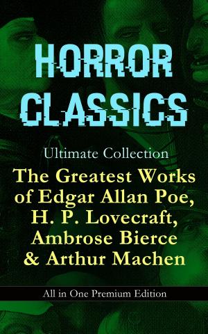 bigCover of the book HORROR CLASSICS Ultimate Collection: The Greatest Works of Edgar Allan Poe, H. P. Lovecraft, Ambrose Bierce & Arthur Machen - All in One Premium Edition by 