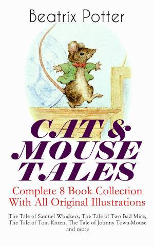 Cover of CAT & MOUSE TALES – Complete 8 Book Collection With All Original Illustrations: The Tale of Samuel Whiskers, The Tale of Two Bad Mice, The Tale of Tom Kitten, The Tale of Johnny Town-Mouse and more