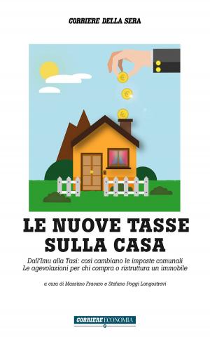 Cover of the book Le nuove tasse sulla casa by Corriere della Sera, Francesco Alberti, Emanuele Buzzi, Aldo Grasso, Marco Imarisio, Sergio Rizzo, Gian Antonio Stella, Monica Zicchiero
