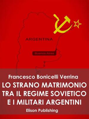 Cover of the book Lo strano matrimonio fra il regime sovietico e i militari argentini by Simona Martorana