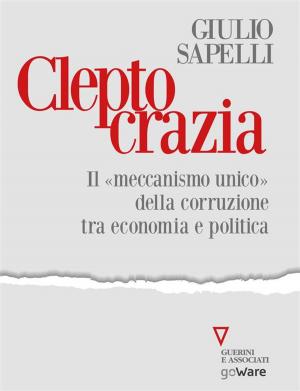 Cover of the book Cleptocrazia. Il «meccanismo unico» della corruzione tra economia e politica by Enrico Antonio Cameriere