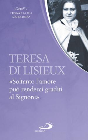 Cover of the book Teresa di Lisieux. «Soltanto l’amore può renderci graditi al Signore» by Giuseppe Forlai