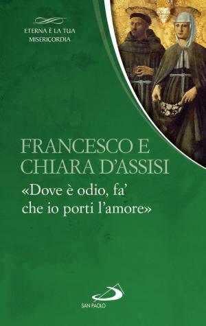Cover of the book Francesco e Chiara. «Dove è odio, fa’ che io porti l’amore» by Cristina Siccardi