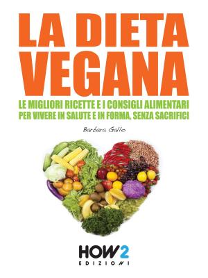 Cover of the book LA DIETA VEGANA. Le Migliori Ricette e i Consigli Alimentari per Vivere in Salute e in Forma, senza sacrifici by Francesca Radaelli