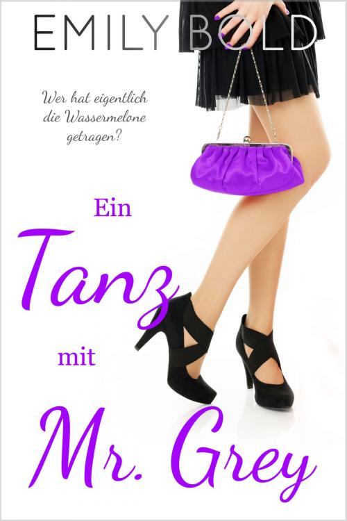 Cover of the book Ein Tanz mit Mr. Grey: Wer hat eigentlich die Wassermelone getragen? by Emily Bold, Emily Bold