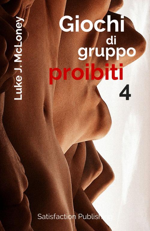 Cover of the book Giochi di gruppo proibiti 4 by Luke J. McLoney, Satisfaction Publishing