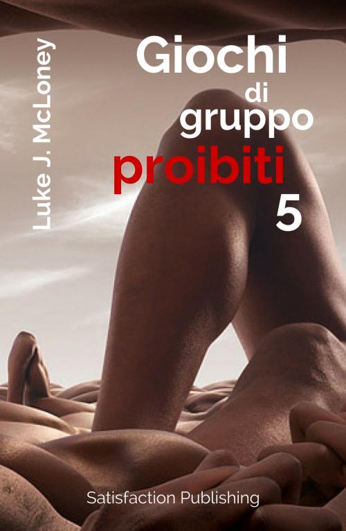 Cover of the book Giochi di gruppo proibiti 5 by Luke J. McLoney, Satisfaction Publishing
