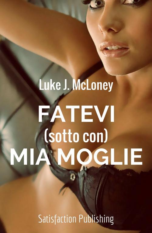 Cover of the book Fatevi (sotto con) mia moglie by Luke J. McLoney, Satisfaction Publishing