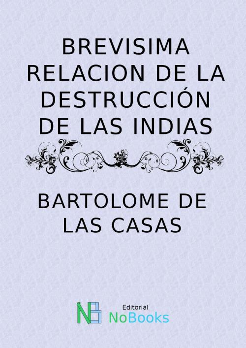 Cover of the book Brevisima relacion de la destruccion de las Indias by Bartolome de las casas, NoBooks Editorial