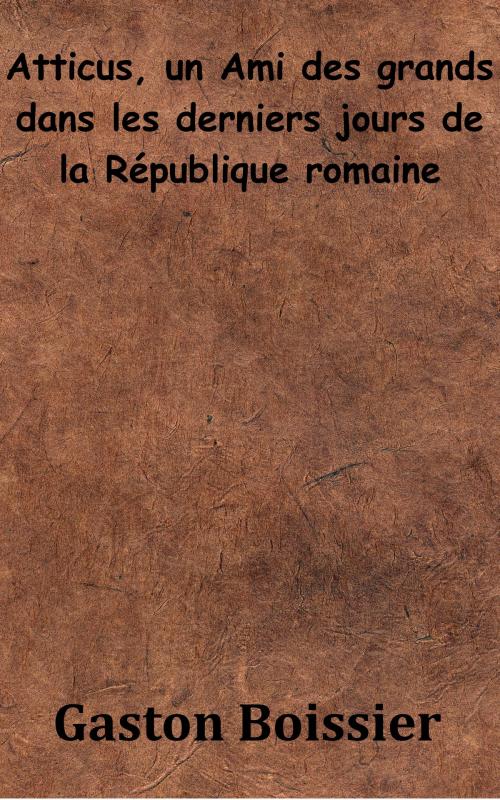 Cover of the book Atticus, un Ami des grands dans les derniers jours de la République romaine by Gaston Boissier, KKS