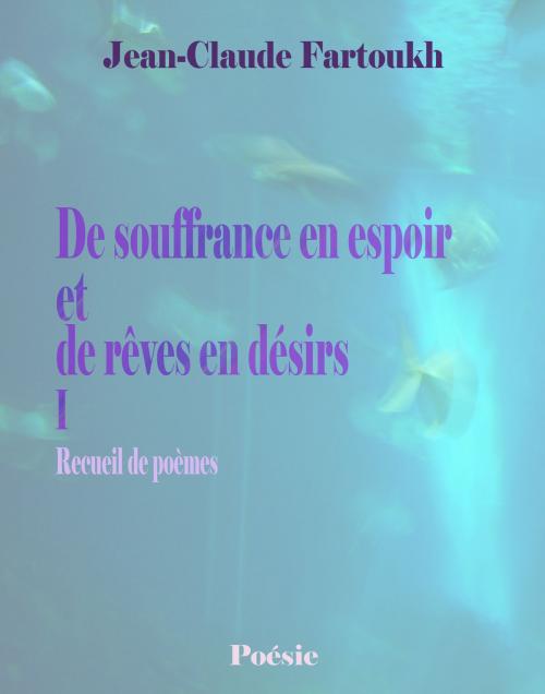 Cover of the book De souffrance en espoir et de rêves en désirs I by Jean-Claude Fartoukh, Jean-Claude Fartoukh