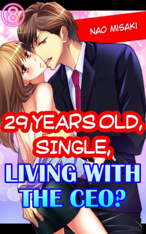 Cover of the book 29 years old, Single, Living with the CEO? Vol.8 by Nao Misaki, MANGA REBORN