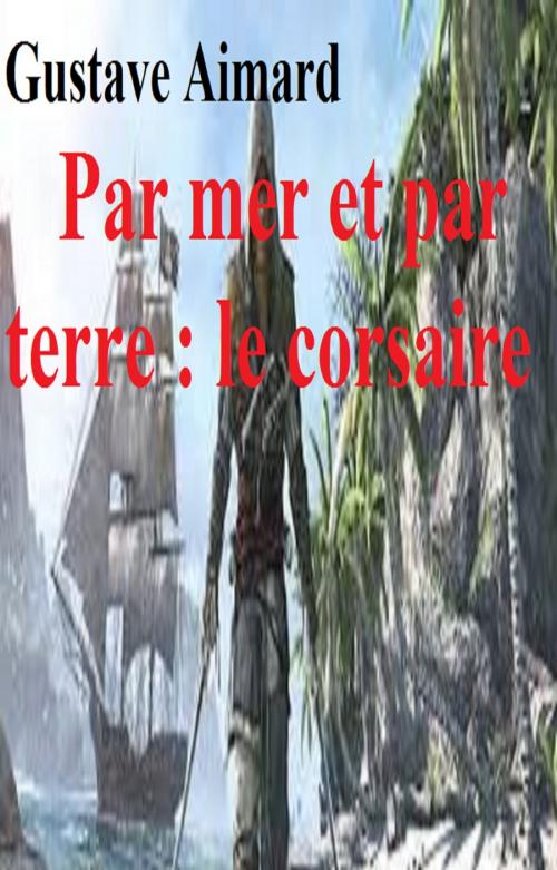 Cover of the book Par mer et par terre : le corsaire by GUSTAVE AIMARD, GILBERT TEROL