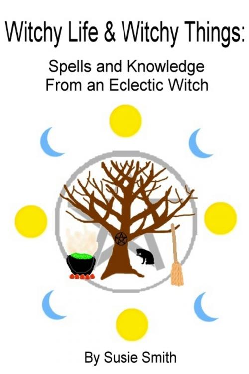 Cover of the book Witchy Life & Witchy Things: Spells and Knowledge From an Eclectic Witch by Susie Smith, Susie Smith Books
