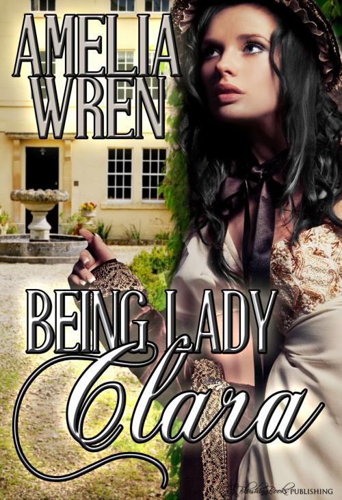 Cover of the book Being Lady Clara by Amelia Wren, Blushing Books Publications