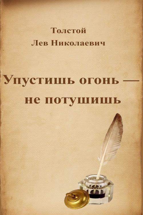 Cover of the book Упустишь огонь — не потушишь by Лев Николаевич Толстой, Dyalpha