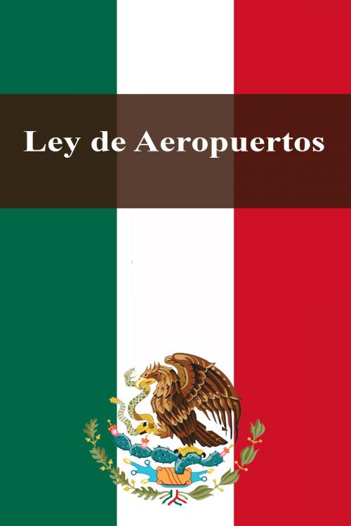 Cover of the book Ley de Aeropuertos by Estados Unidos Mexicanos, Dyalpha