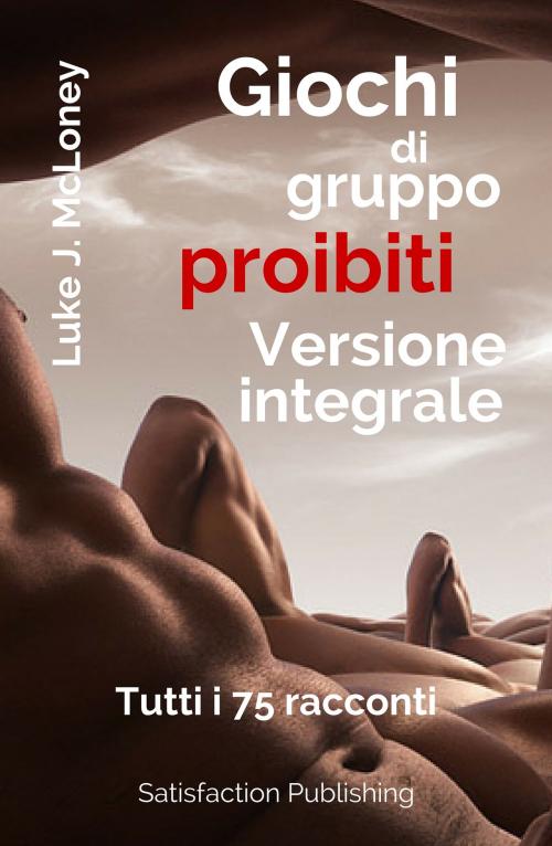 Cover of the book Giochi di gruppo proibiti - Versione integrale by Luke J. McLoney, Satisfaction Publishing