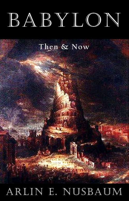 Cover of the book Babylon - Then & Now by Arlin E Nusbaum, Alpha & Omega Publishing
