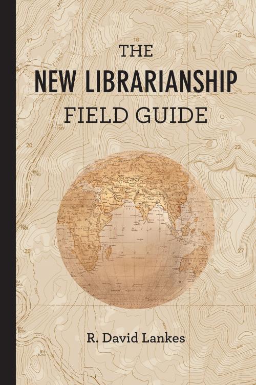 Cover of the book The New Librarianship Field Guide by R. David Lankes, Sue Kowalski, Beck Tench, Cheryl Gould, Kimberly Silk, Wendy Newman, Lauren Britton, The MIT Press