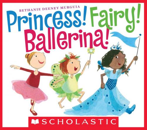 Cover of the book Princess! Fairy! Ballerina! by Bethanie Murguia, Scholastic Inc.