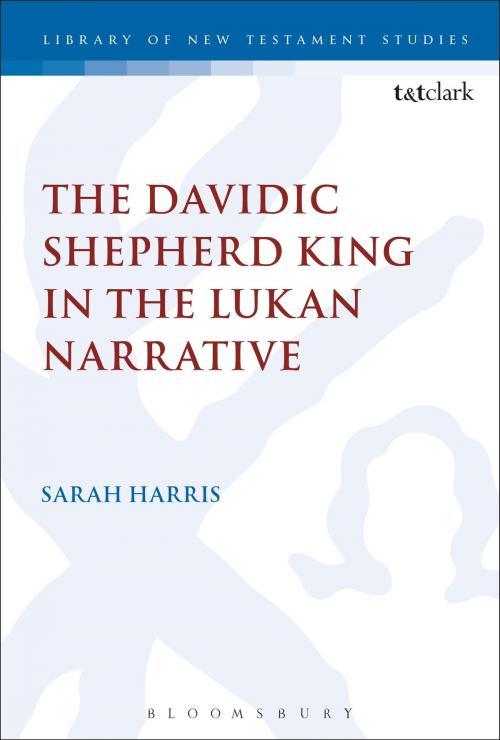 Cover of the book The Davidic Shepherd King in the Lukan Narrative by Sarah Harris, Bloomsbury Publishing
