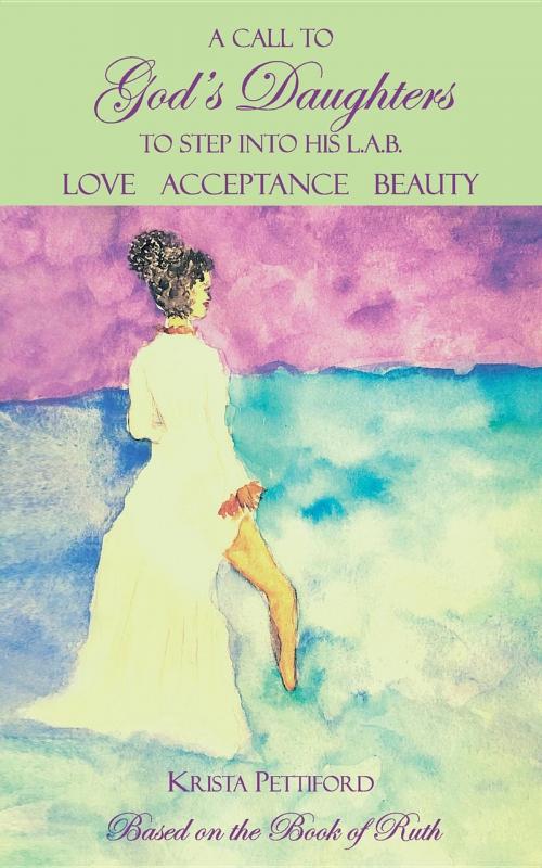 Cover of the book A Call to God's Daughters to Step into His L.A.B. Love Acceptance Beauty by Krista Pettiford, MAKK Publishing Co.