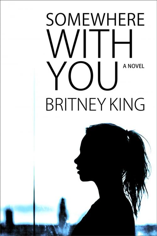 Cover of the book Somewhere With You: A Novel by Britney King, Hot Banana Press