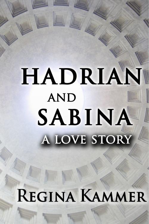 Cover of the book Hadrian and Sabina: A Love Story by Regina Kammer, Viridium Press