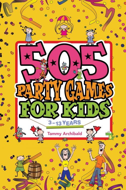 Cover of the book 505 Party Games For Kids, 3 to 13 years by Tammy Archibald, Tammy Archibald