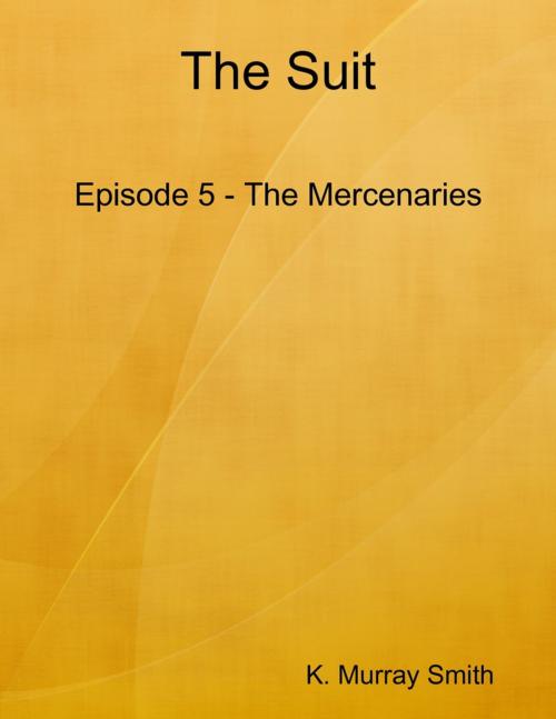 Cover of the book The Suit Episode 5 - The Mercenaries by K. Murray Smith, Murray Smith