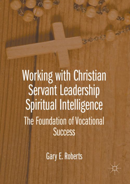 Cover of the book Working with Christian Servant Leadership Spiritual Intelligence by Gary E. Roberts, Palgrave Macmillan US