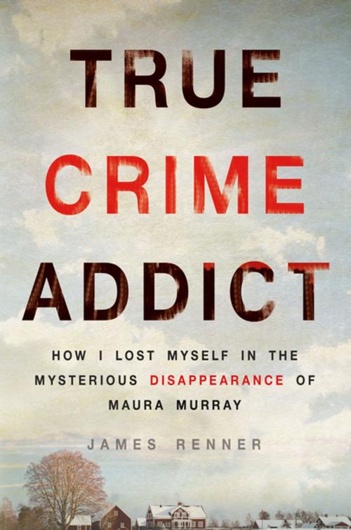 Cover of the book True Crime Addict by James Renner, St. Martin's Press