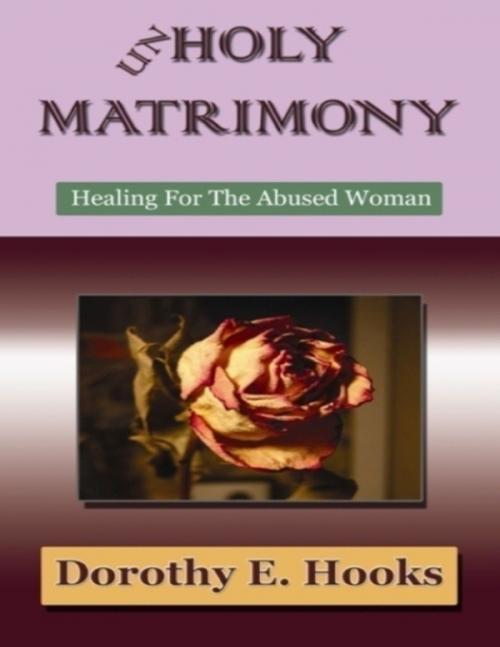 Cover of the book Unholy Matrimony: Healing for the Abused Woman by Dr. Dorothy E. Hooks, Lulu.com
