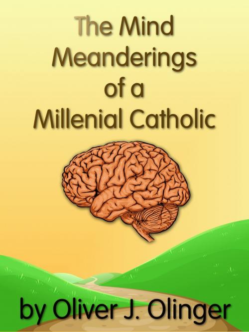 Cover of the book The Mind Meanderings of a Millenial Catholic by Oliver J Olinger, Oliver J Olinger