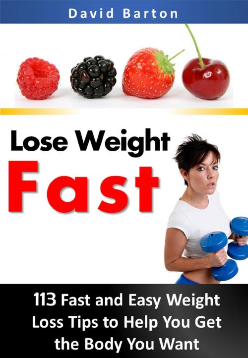 Cover of the book Lose Weight Fast:113 Fast and Easy Weight Loss Tips to Help You Get the Body You Want Fast by David Barton, David Barton