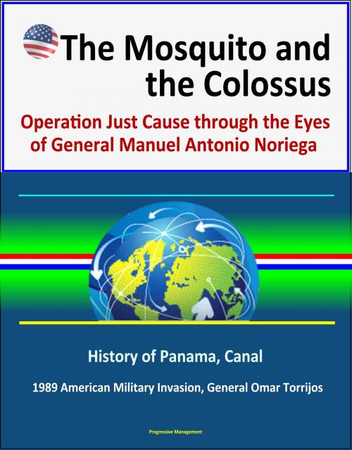 Cover of the book The Mosquito and the Colossus: Operation Just Cause through the Eyes of General Manuel Antonio Noriega - History of Panama, Canal, 1989 American Military Invasion, General Omar Torrijos by Progressive Management, Progressive Management