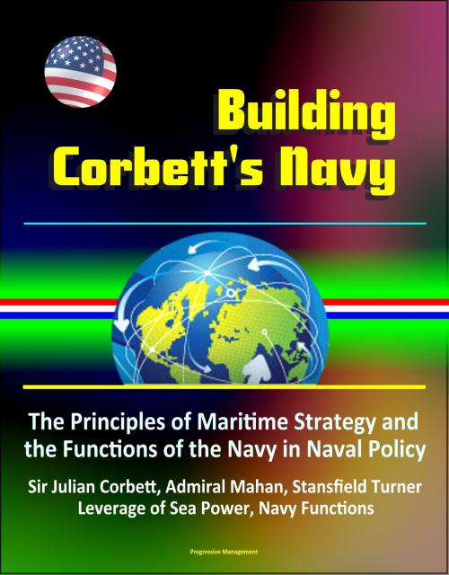 Cover of the book Building Corbett's Navy: The Principles of Maritime Strategy and the Functions of the Navy in Naval Policy, Sir Julian Corbett, Admiral Mahan, Stansfield Turner, Leverage of Sea Power, Navy Functions by Progressive Management, Progressive Management