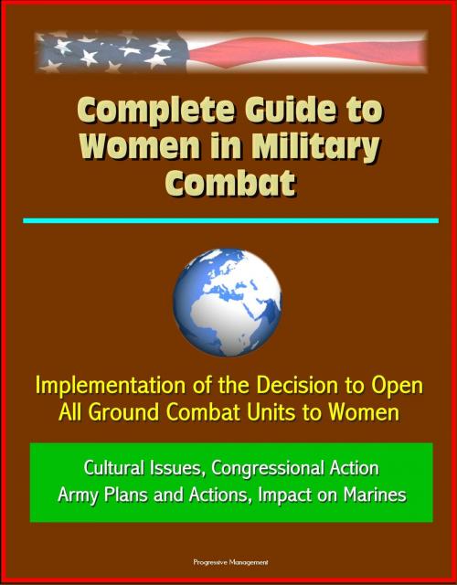 Cover of the book Complete Guide to Women in Military Combat: Implementation of the Decision to Open All Ground Combat Units to Women, Cultural Issues, Congressional Action, Army Plans and Actions, Impact on Marines by Progressive Management, Progressive Management
